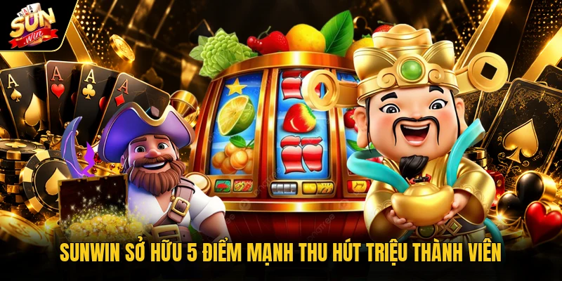Sunwin sở hữu 5 điểm mạnh thu hút triệu thành viên